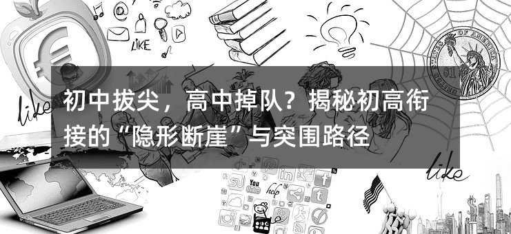 初中拔尖,高中掉隊(duì)?揭秘初高銜接的“隱形斷崖”與突圍路徑