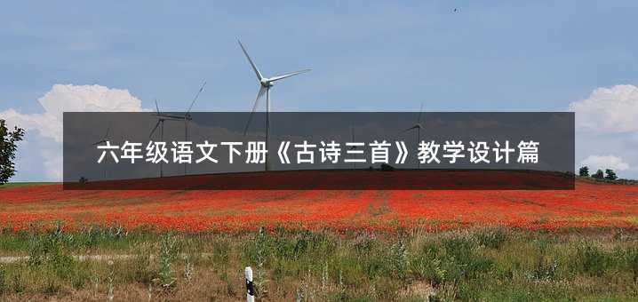 六年級語文下冊《古詩三首》教學設計篇