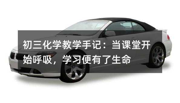初三化學教學手記:當課堂開始呼吸,學習便有了生命
