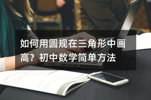 如何用圓規在三角形中畫高?初中數學簡單方法