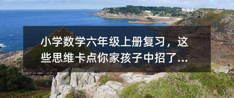 小學數學六年級上冊復習,這些思維卡點你家孩子中招了嗎?