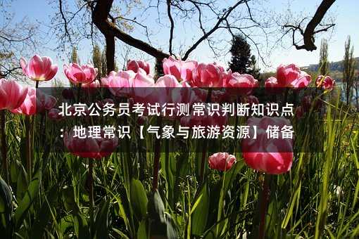 北京公務員考試行測常識判斷知識點:地理常識【氣象與旅游資源】儲備