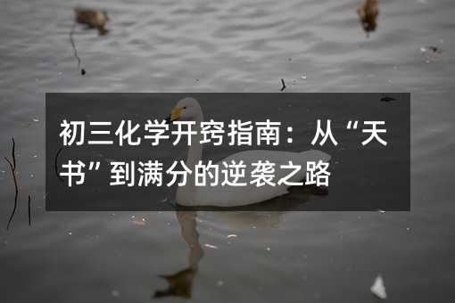 初三化學(xué)開竅指南:從“天書”到滿分的逆襲之路