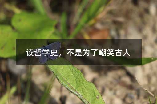 讀哲學史,不是為了嘲笑古人