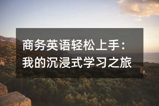 商務英語輕松上手:我的沉浸式學習之旅