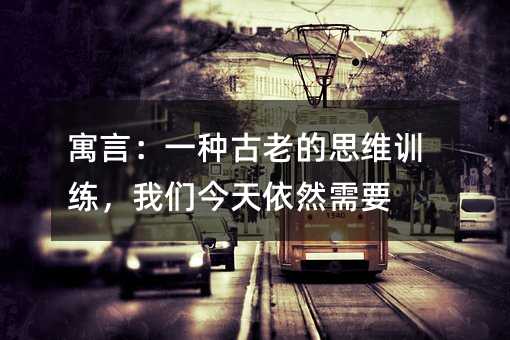 寓言:一種古老的思維訓練,我們今天依然需要