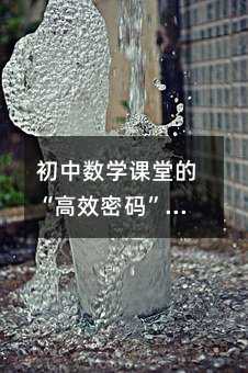 初中數學課堂的“高效密碼”:讓思維在指尖生長