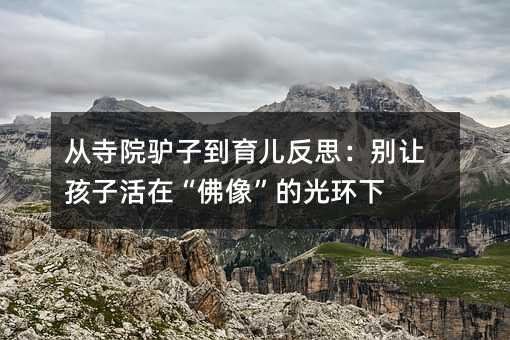 從寺院驢子到育兒反思:別讓孩子活在“佛像”的光環(huán)下