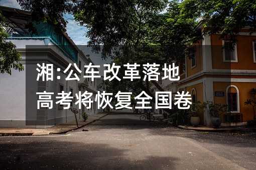 湘:公車改革落地 高考將恢復全國卷
