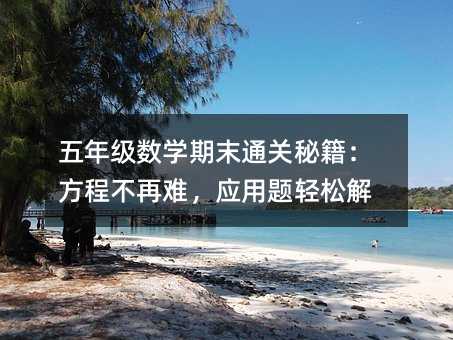 五年級數學期末通關秘籍:方程不再難,應用題輕松解