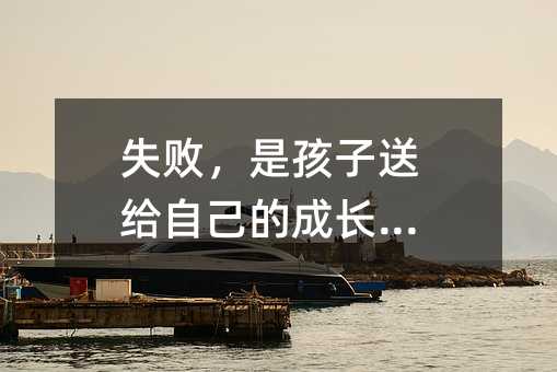 失敗,是孩子送給自己的成長禮物
