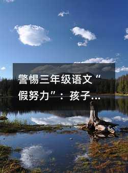 警惕三年級語文“假努力”:孩子背得滾瓜爛熟,為何一做題就傻眼?