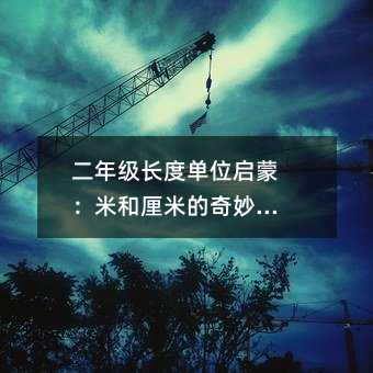 二年級(jí)長度單位啟蒙:米和厘米的奇妙世界