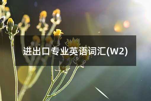 進出口專業英語詞匯(W2)