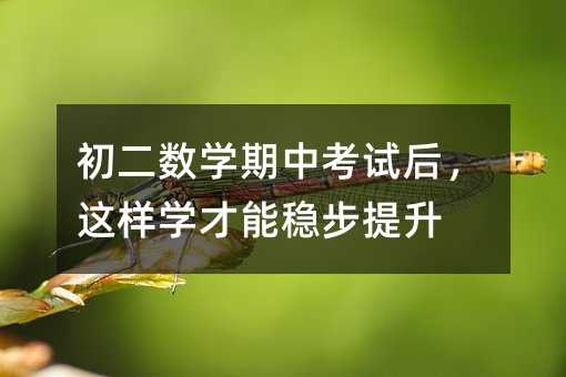 初二數(shù)學(xué)期中考試后,這樣學(xué)才能穩(wěn)步提升