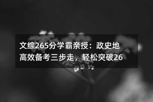 文綜265分學(xué)霸親授:政史地高效備考三步走,輕松突破260!