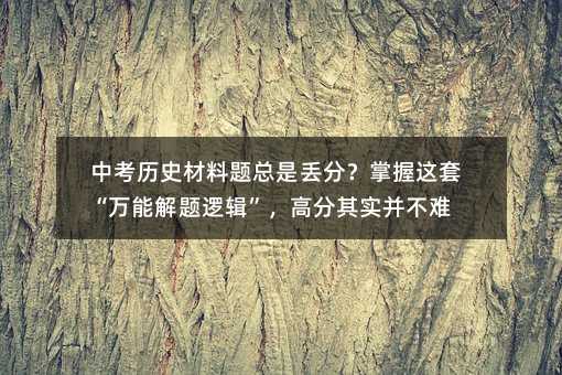 中考歷史材料題總是丟分?掌握這套“萬能解題邏輯”,高分其實并不難