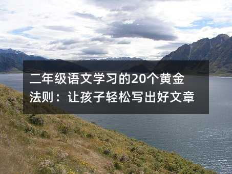 二年級語文學習的20個黃金法則:讓孩子輕松寫出好文章