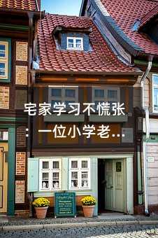 宅家學習不慌張:一位小學老師的線上教學心經(jīng)