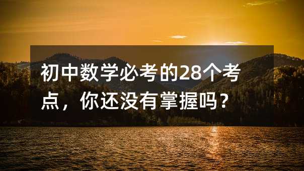 初中數(shù)學(xué)必考的28個(gè)考點(diǎn),你還沒有掌握嗎?