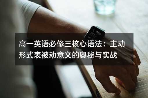 高一英語必修三核心語法:主動形式表被動意義的奧秘與實戰