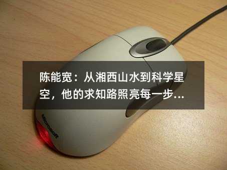 陳能寬:從湘西山水到科學星空,他的求知路照亮每一步成長