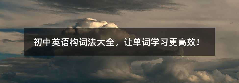 初中英語構詞法大全,讓單詞學習更高效!