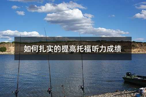 如何扎實的提高托福聽力成績