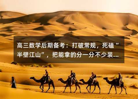高三數學后期備考:打破常規,死磕“半壁江山”,把能拿的分一分不少裝進口袋