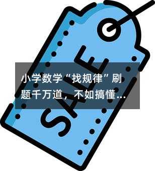 小學數(shù)學“找規(guī)律”刷題千萬道,不如搞懂這套底層邏輯