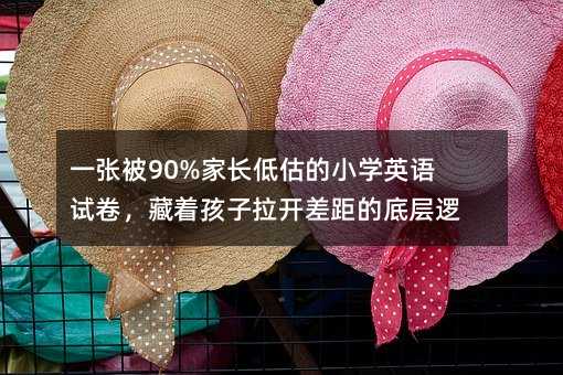 一張被90%家長(zhǎng)低估的小學(xué)英語(yǔ)試卷,藏著孩子拉開(kāi)差距的底層邏輯