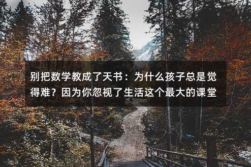 別把數學教成了天書:為什么孩子總是覺得難?因為你忽視了生活這個最大的課堂