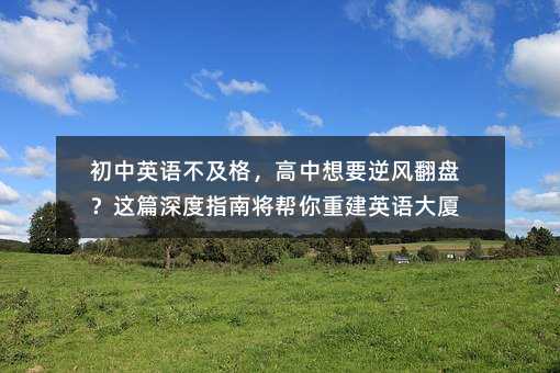 初中英語不及格,高中想要逆風翻盤?這篇深度指南將幫你重建英語大廈