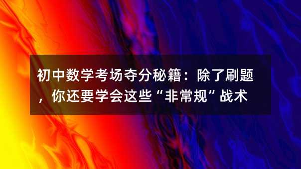 初中數學考場奪分秘籍:除了刷題,你還要學會這些“非常規”戰術
