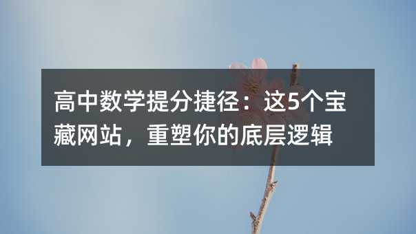 高中數學提分捷徑:這5個寶藏網站,重塑你的底層邏輯