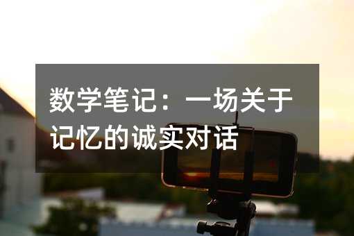 數學筆記:一場關于記憶的誠實對話