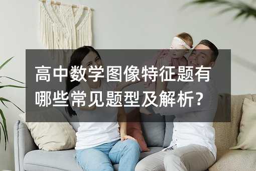 高中數學圖像特征題有哪些常見題型及解析?