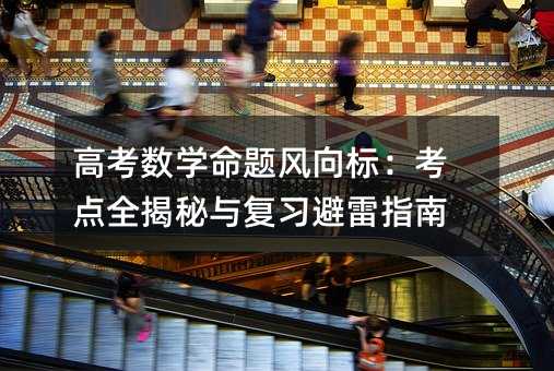 高考數學命題風向標:考點全揭秘與復習避雷指南